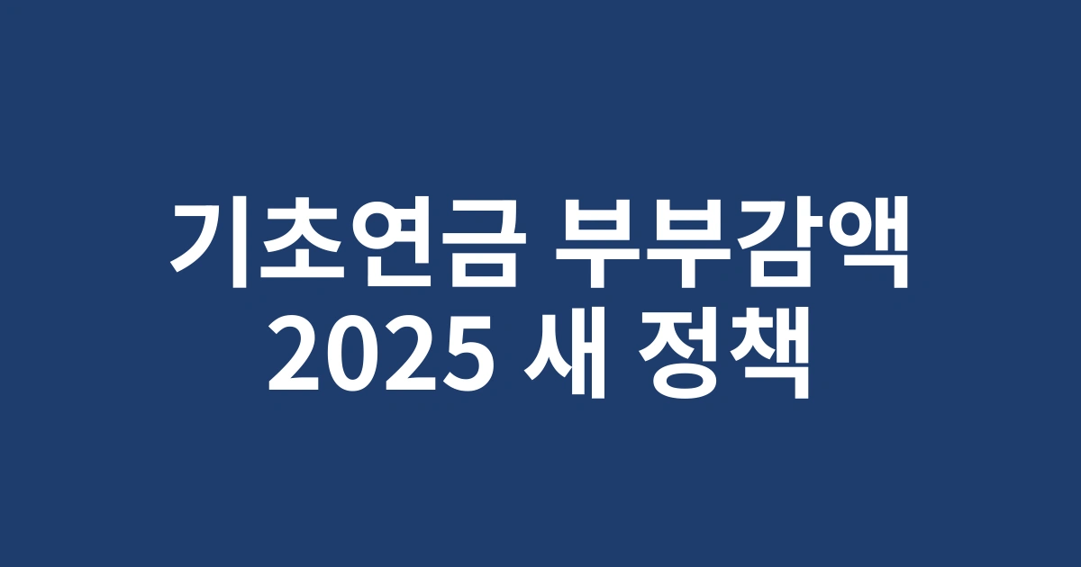 2025년 기초연금 부부감액 새 정책 변경사항 및 실수령액 계산법 안내