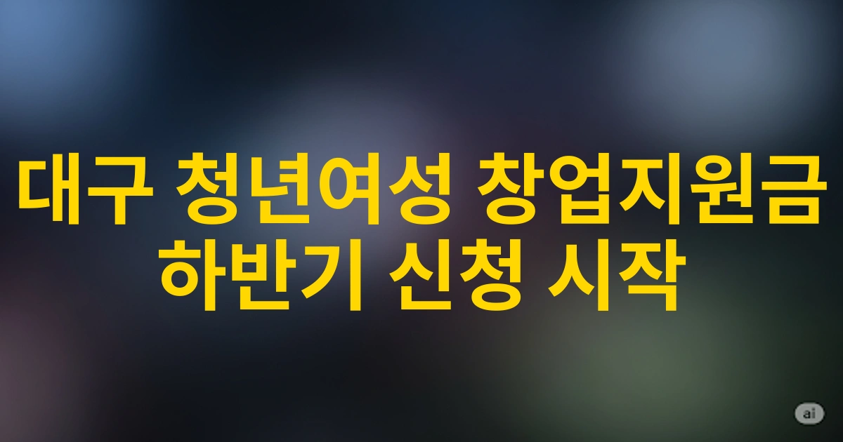 2025년 하반기 대구 청년여성 대상 여성창업지원금 신청자격 및 절차