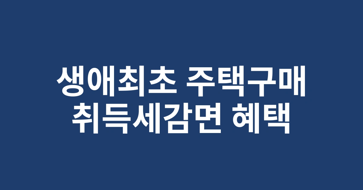 2025 생애최초 주택구매자를 위한 취득세감면 조건 및 필수 서류 안내