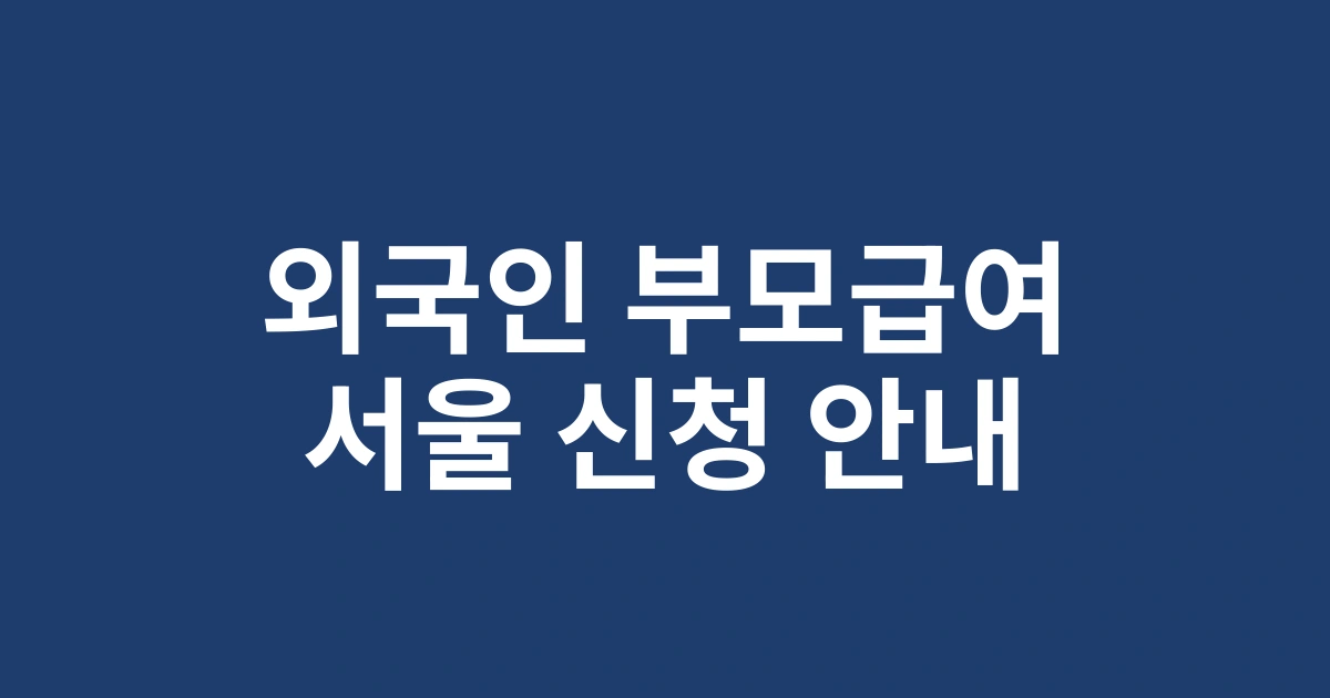 2025년 서울 거주 외국인 주민 부모급여 신청자격 및 필요서류 상세안내
