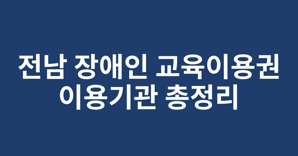 2025 업데이트: 전남 장애인 평생교육이용권 지원(3차) 사용 가능한 교육기관 전체 목록