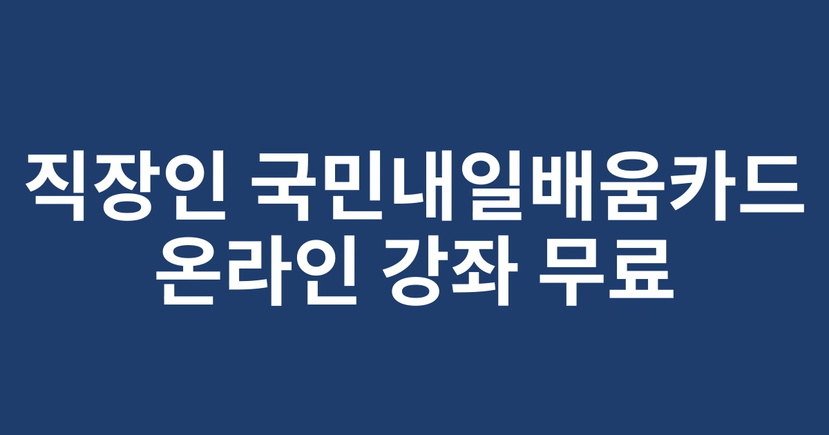 2025년 직장인을 위한 국민내일배움카드 온라인 강좌 총정리 | 재직자 혜택 가이드