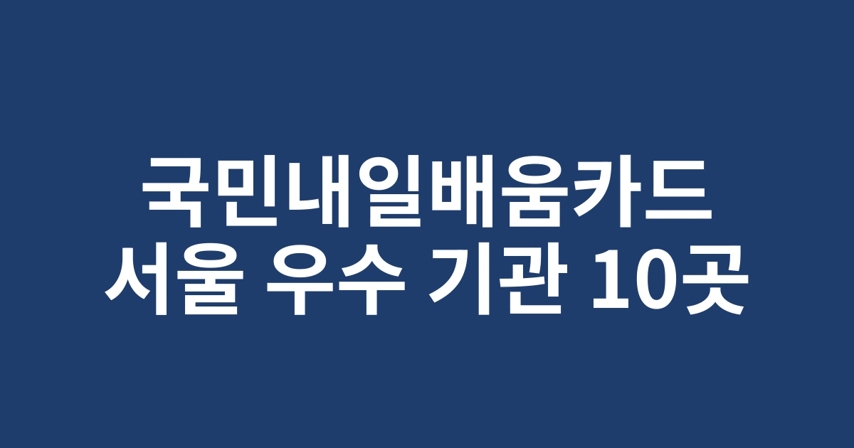 서울지역 국민내일배움카드 사용 가능한 우수 직업훈련기관 TOP 10 (2025년 최신)