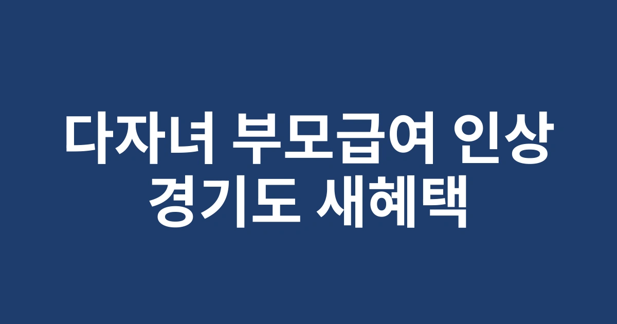 경기도 다자녀 가구 부모급여 인상! 2025년 새롭게 바뀐 지원체계 총정리