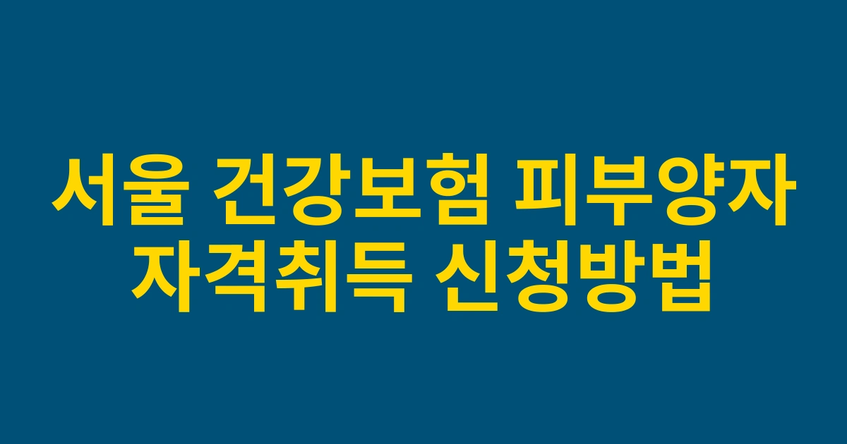서울지역 거주자를 위한 2025 건강보험 피부양자 자격취득 절차와 필요서류