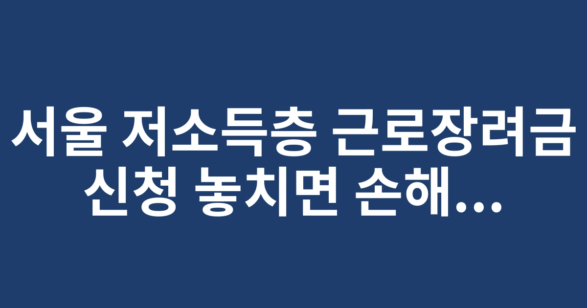 2025 서울 저소득층 근로장려금 신청방법 완벽 가이드