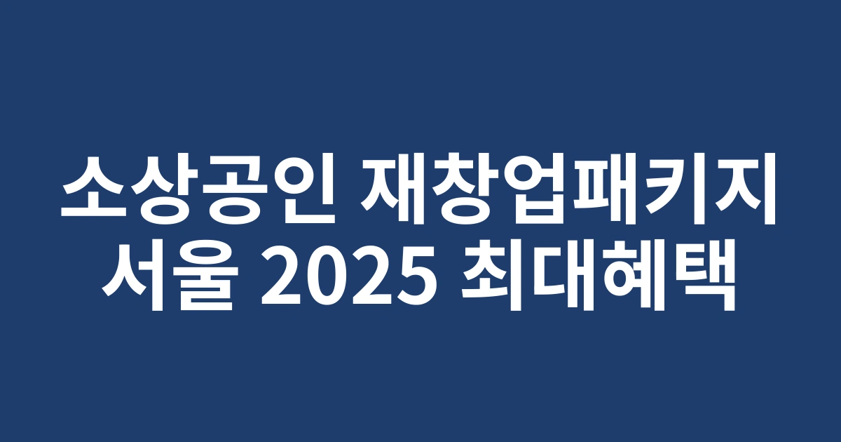 2025년 소상공인을 위한 서울시 재창업패키지 신청방법과 혜택 총정리