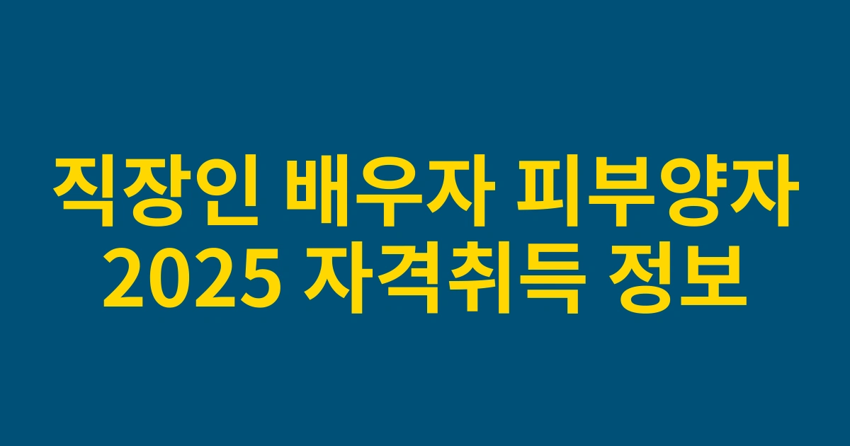2025년 직장인 배우자 피부양자 자격취득 완벽 가이드: 소득기준 변경사항 총정리