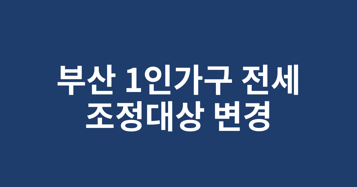 부산 1인가구 전세자금대출, 2025년 변경된 조정대상지역 확인방법 알아보기
