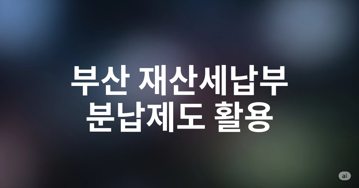 부산지역 재산세납부 부담 줄이는 분납제도 활용법 | 2025년 신청기한 및 혜택