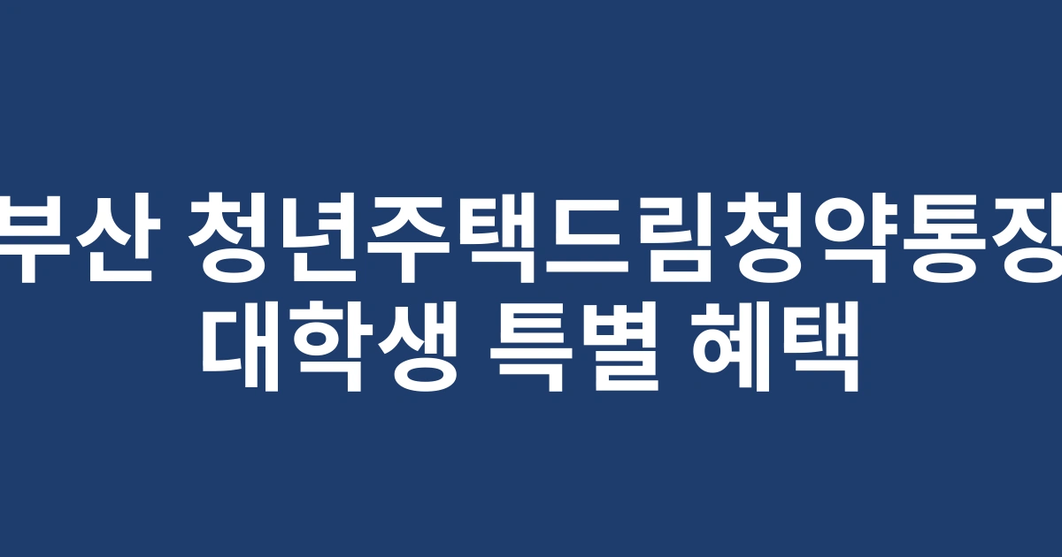 2025 부산 대학생을 위한 청년주택드림청약통장 특별 지원금 혜택 안내