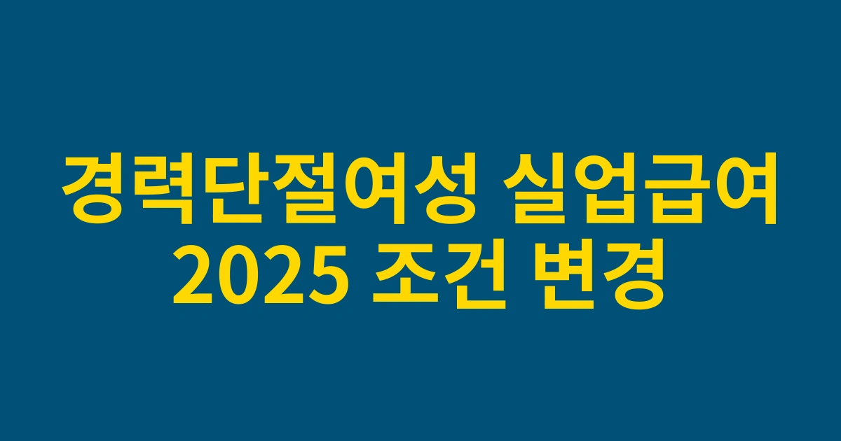 2025년 달라진 경력단절여성 실업급여신청 신규 조건 및 지원금 증액 안내