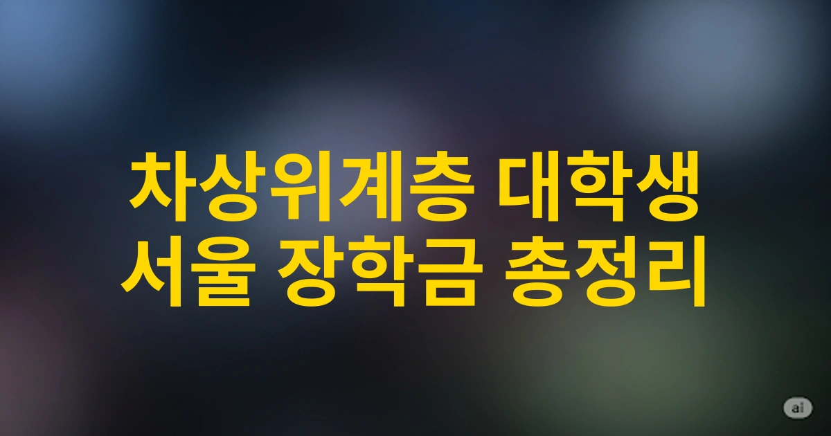 2025년 차상위계층 조건 확인하고 서울 거주 대학생 장학금 혜택 총정리