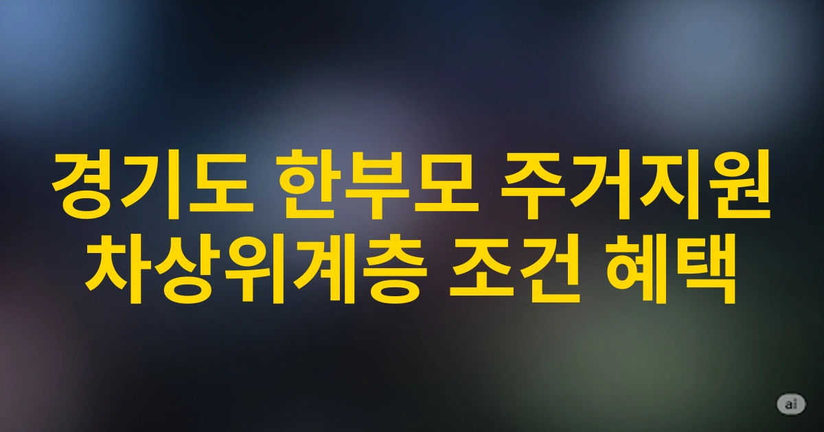 경기도 한부모가정을 위한 2025년 차상위계층 조건 및 맞춤형 주거지원 안내