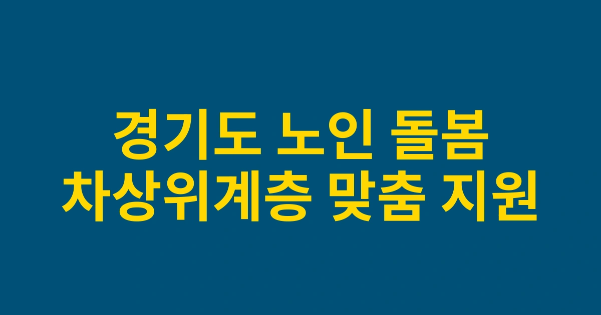 경기도 차상위계층 노인 돌봄서비스 신규 확대: 2025년부터 적용되는 맞춤형 지원제도