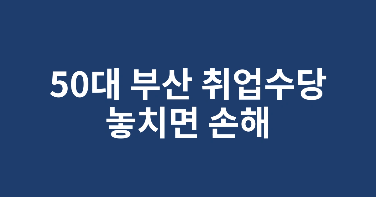 50대 재취업 희망자를 위한 2025 부산지역 취업성공수당 혜택 총정리
