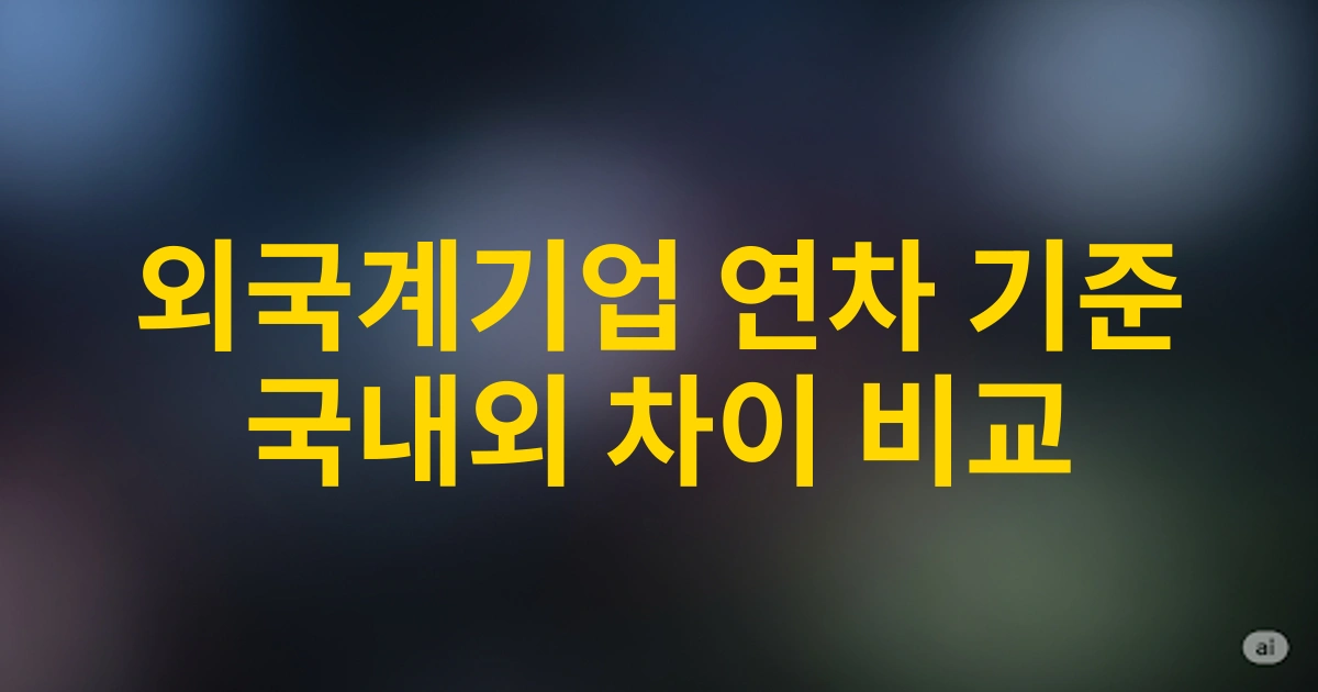 2025년 국내 vs 외국계기업 연차 발생기준 비교: 글로벌 기업 근무자가 알아야 할 차이점