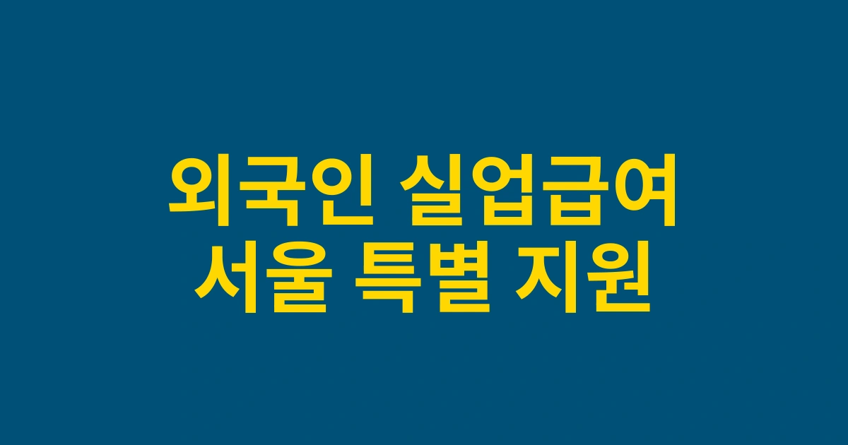 2025년 외국인 근로자 실업급여신청 완벽 가이드: 서울 지역 특별 지원 혜택 총정리