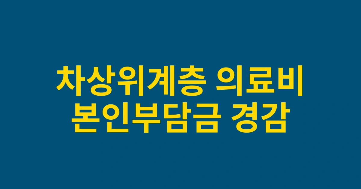 2025년 개편된 차상위계층 의료비 지원사업 완벽 가이드: 본인부담금 경감 혜택 총정리