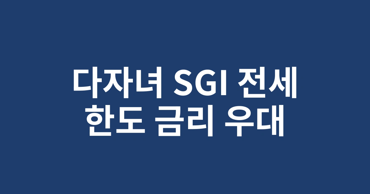 2025년 다자녀가구 SGI 전세대출 특례 혜택 - 최대 한도와 금리 우대 총정리
