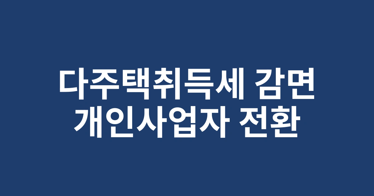 2025년 개인사업자 전환으로 다주택취득세 부담 줄이는 방법: 세무사가 알려주는 실전 가이드