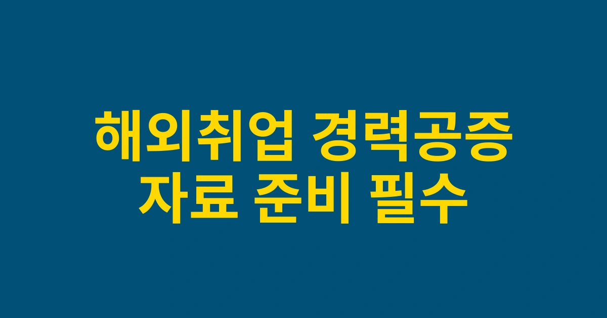 2025 해외취업 준비자가 알아야 할 경력증명서 국제 공증 절차 및 주의사항