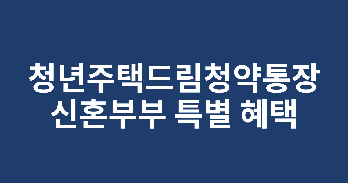 2025년 신혼부부를 위한 청년주택드림청약통장 서울지역 특별 혜택 총정리
