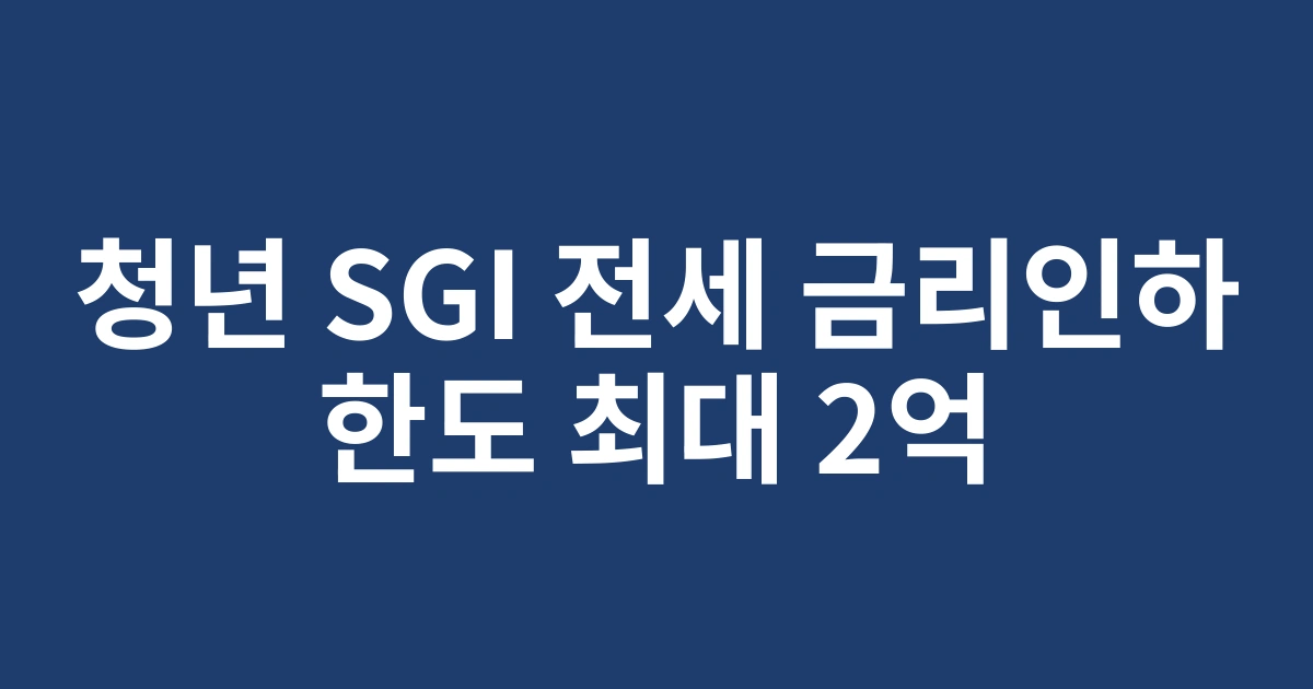 2025년 청년 SGI 전세대출 금리 인하 혜택 총정리 - 신청자격부터 한도까지
