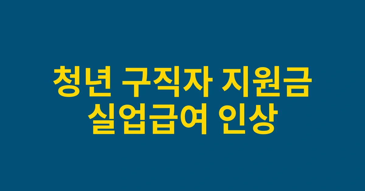 2025년 청년 구직자 실업급여신청 시 받을 수 있는 신규 지원금 인상 혜택 총정리