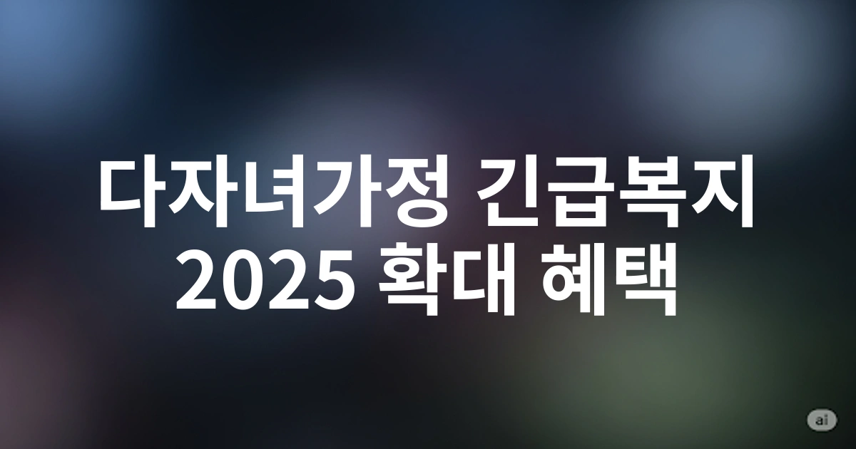 2025년 확대된 다자녀가정 긴급복지 생계지원, 달라진 지원내용과 혜택