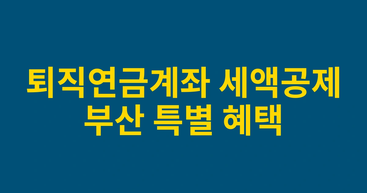 2025년 부산 거주자를 위한 퇴직연금계좌 세액공제 혜택 총정리