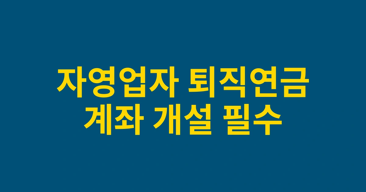 2025 자영업자도 준비하는 노후! 퇴직연금계좌 개설 완벽 가이드