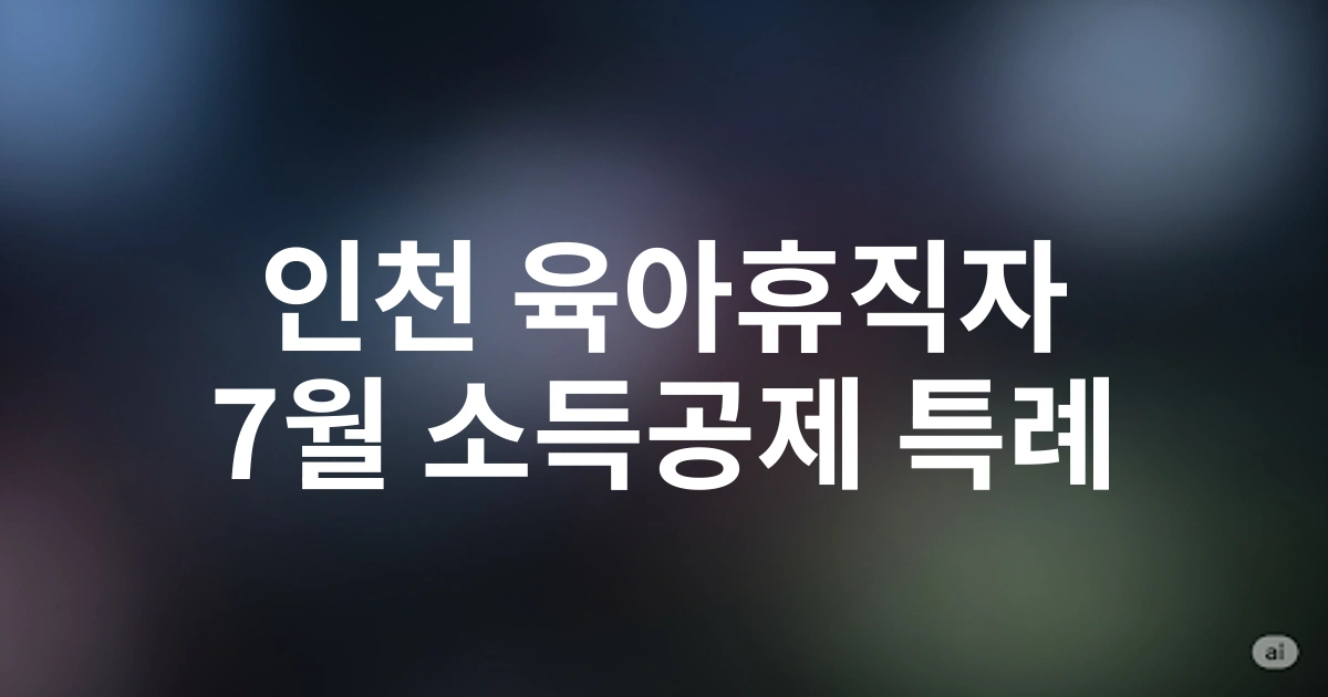 인천지역 육아휴직자를 위한 7월 소득공제 특례 적용 - 2025년 연말정산 미리보기
