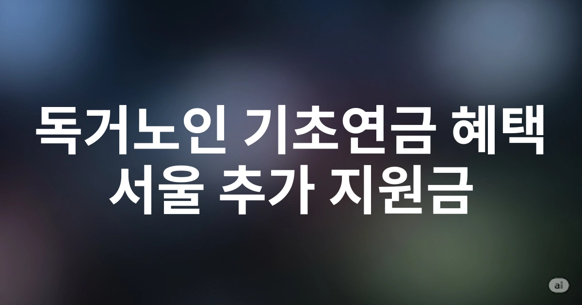 서울 거주 독거노인 기초연금 특별 혜택과 추가 지원제도 총정리